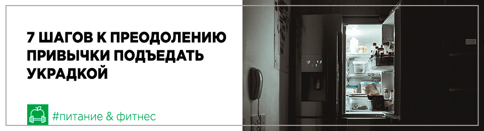 Семь шагов к преодолению привычки подъедать украдкой