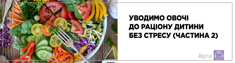 Уводимо овочі до раціону дитини без стресу (частина 2)