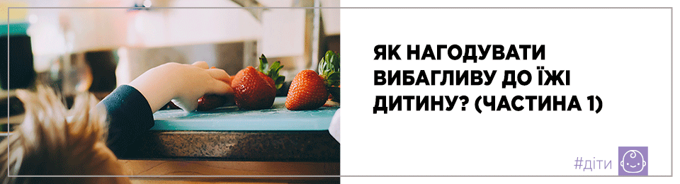 Як нагодувати вибагливу до їжі дитину? (частина 1)