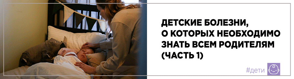 Детские болезни, о которых необходимо знать всем родителям (часть 1)
