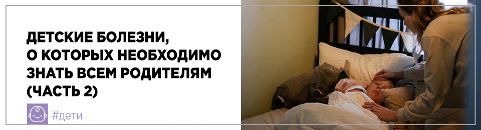 Детские болезни, о которых необходимо знать всем родителям (часть 2)