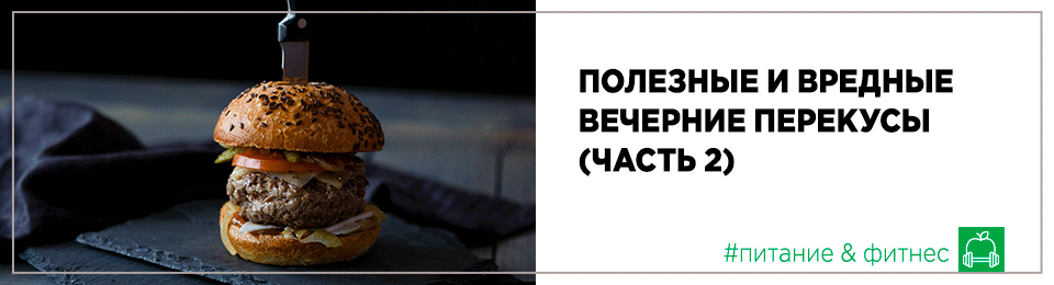 Полезные и вредные вечерние перекусы (часть 2)