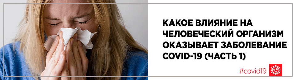 Какое влияние на человеческий организм оказывает заболевание COVID-19 (часть 1)