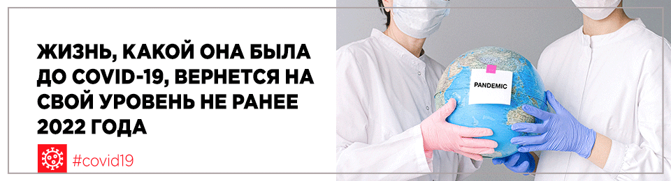 Жизнь, какой она была до эпидемии COVID-19, вернется на свой уровень не ранее 2022 года