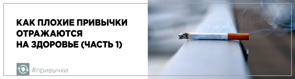 Как плохие привычки отражаются на здоровье (часть 1)