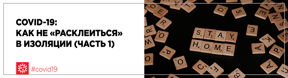 COVID-19: как не «расклеиться» в изоляции (часть 1)