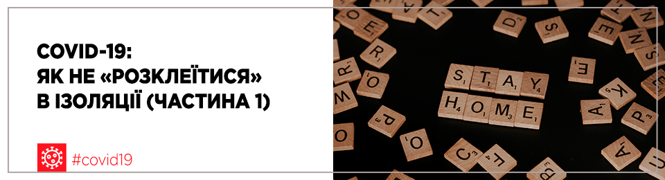 COVID-19: як не «розклеїтися» в ізоляції (частина 1)
