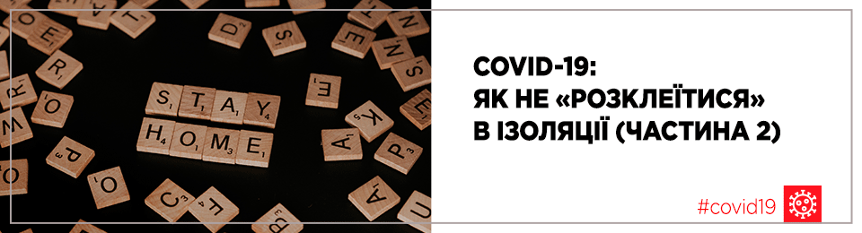 COVID-19: як не «розклеїтися» в ізоляції (частина 2)
