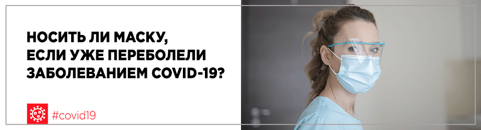 Носить ли маску, если уже переболели заболеванием COVID-19?