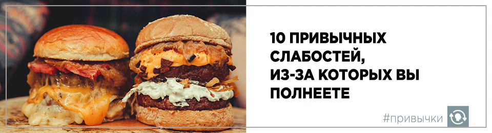 10 привычных слабостей, из-за которых вы полнеете