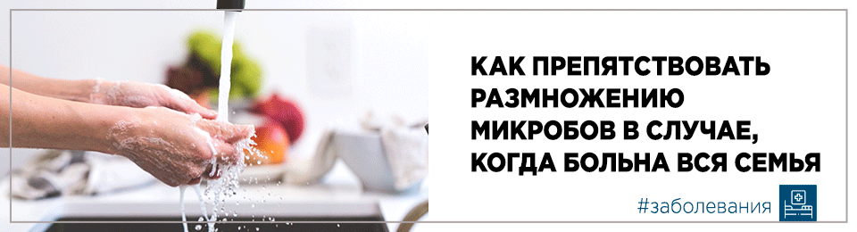 Как препятствовать размножению микробов в случае, когда больна вся семья