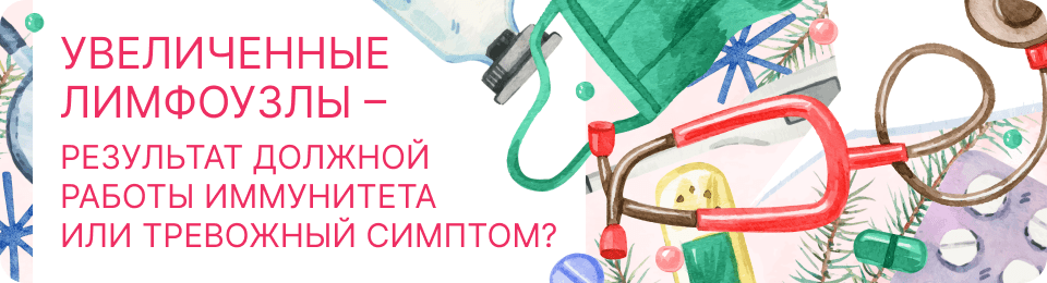 Увеличенные лимфоузлы – результат должной работы иммунитета или тревожный симптом?
